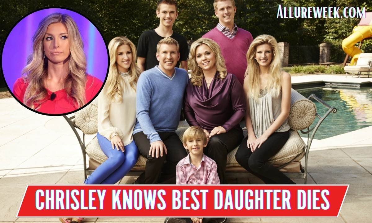 Chrisley Knows Best Daughter Dies: The Tragic Death News